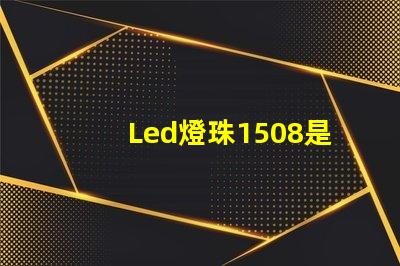 Led燈珠1508是什么意思