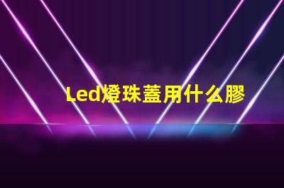 Led燈珠蓋用什么膠水粘