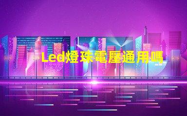 Led燈珠電壓通用嗎