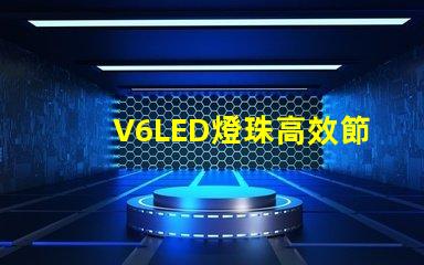 V6LED燈珠高效節能的照明選擇