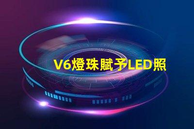 V6燈珠賦予LED照明強大的表現力
