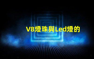 V8燈珠與Led燈的區(qū)別
