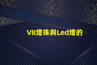 V8燈珠與Led燈的區別