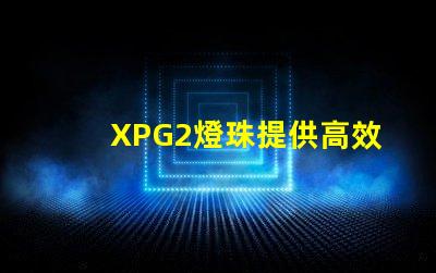 XPG2燈珠提供高效的照明選擇