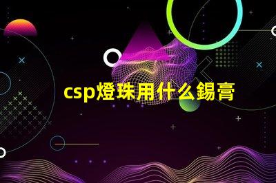 csp燈珠用什么錫膏