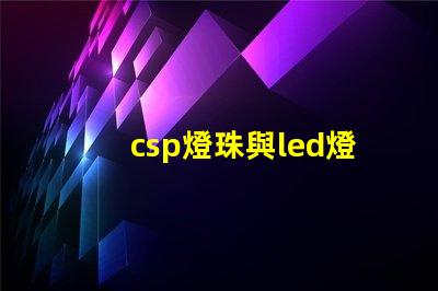 csp燈珠與led燈珠