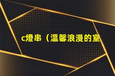 c燈串（溫馨浪漫的室內(nèi)裝飾燈串）