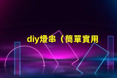 diy燈串（簡單實用的diy燈串制作方法）