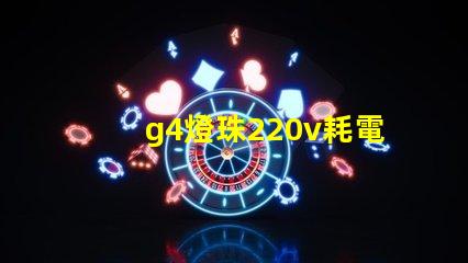 g4燈珠220v耗電嗎？