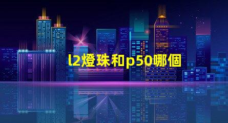 l2燈珠和p50哪個好