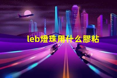 leb燈珠用什么膠粘