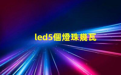 led5個燈珠幾瓦