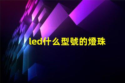 led什么型號的燈珠好