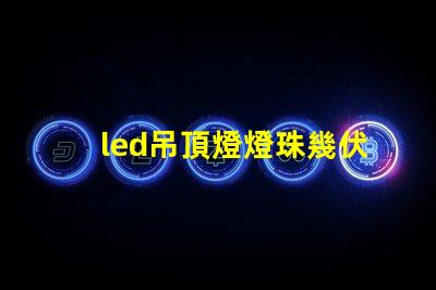led吊頂燈燈珠幾伏供電