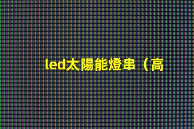led太陽能燈串（高效節能照明解決方案）