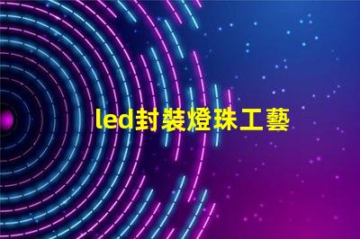 led封裝燈珠工藝