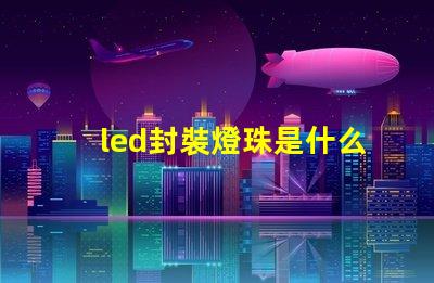 led封裝燈珠是什么產業