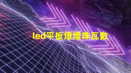 led平板燈燈珠瓦數