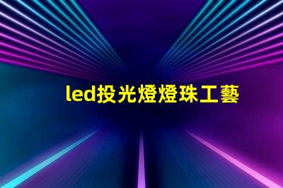 led投光燈燈珠工藝