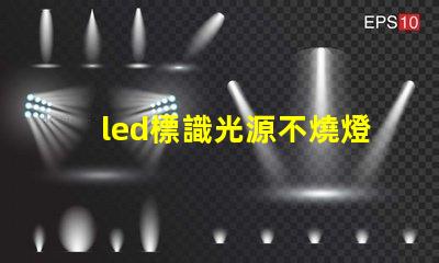 led標識光源不燒燈珠