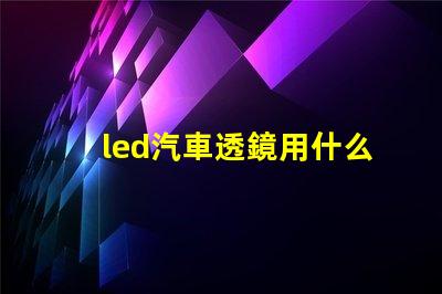 led汽車透鏡用什么燈珠