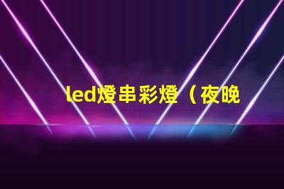 led燈串彩燈（夜晚必備的裝飾品）