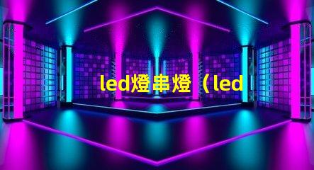 led燈串燈（led燈串燈的優(yōu)點和應用場景）