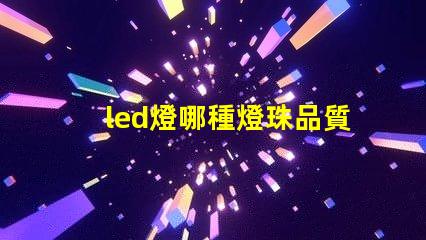 led燈哪種燈珠品質(zhì)好