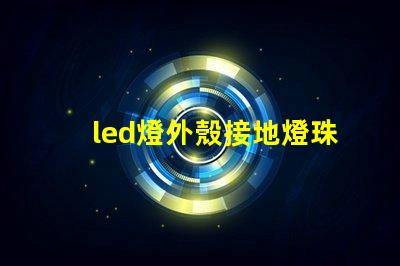 led燈外殼接地燈珠發亮