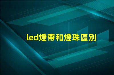 led燈帶和燈珠區別