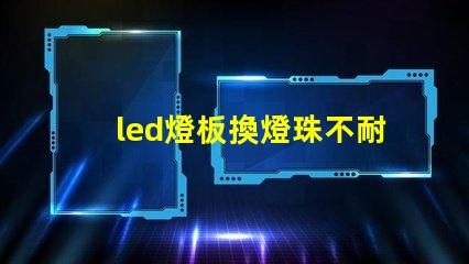 led燈板換燈珠不耐用