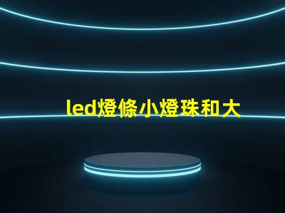 led燈條小燈珠和大燈珠