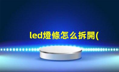 led燈條怎么拆開(kāi)換燈珠