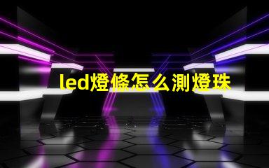 led燈條怎么測燈珠好壞