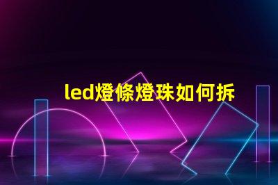 led燈條燈珠如何拆