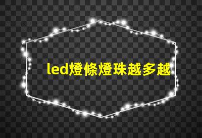 led燈條燈珠越多越好嗎