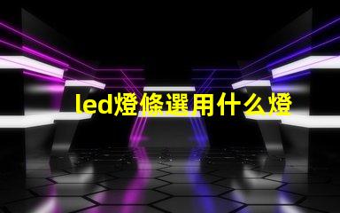 led燈條選用什么燈珠比較好