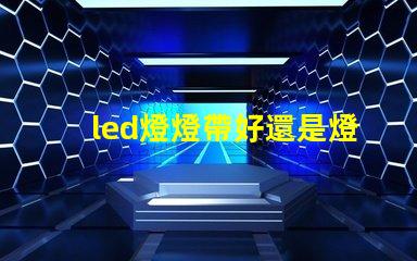 led燈燈帶好還是燈珠好