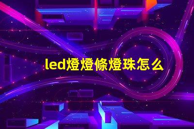 led燈燈條燈珠怎么更換