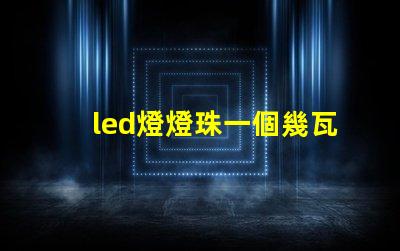 led燈燈珠一個幾瓦