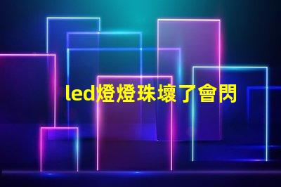 led燈燈珠壞了會閃爍