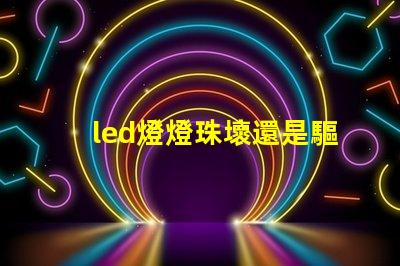 led燈燈珠壞還是驅(qū)動(dòng)