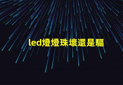 led燈燈珠壞還是驅動