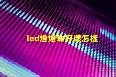 led燈燈珠好壞怎樣檢測(cè)