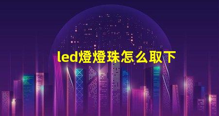 led燈燈珠怎么取下