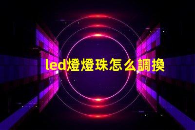 led燈燈珠怎么調換
