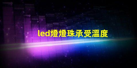 led燈燈珠承受溫度