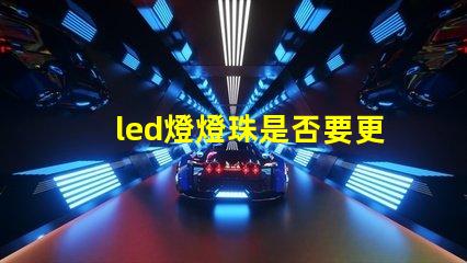 led燈燈珠是否要更換