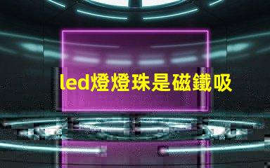 led燈燈珠是磁鐵吸的嗎
