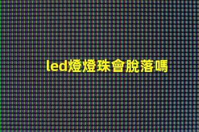 led燈燈珠會脫落嗎